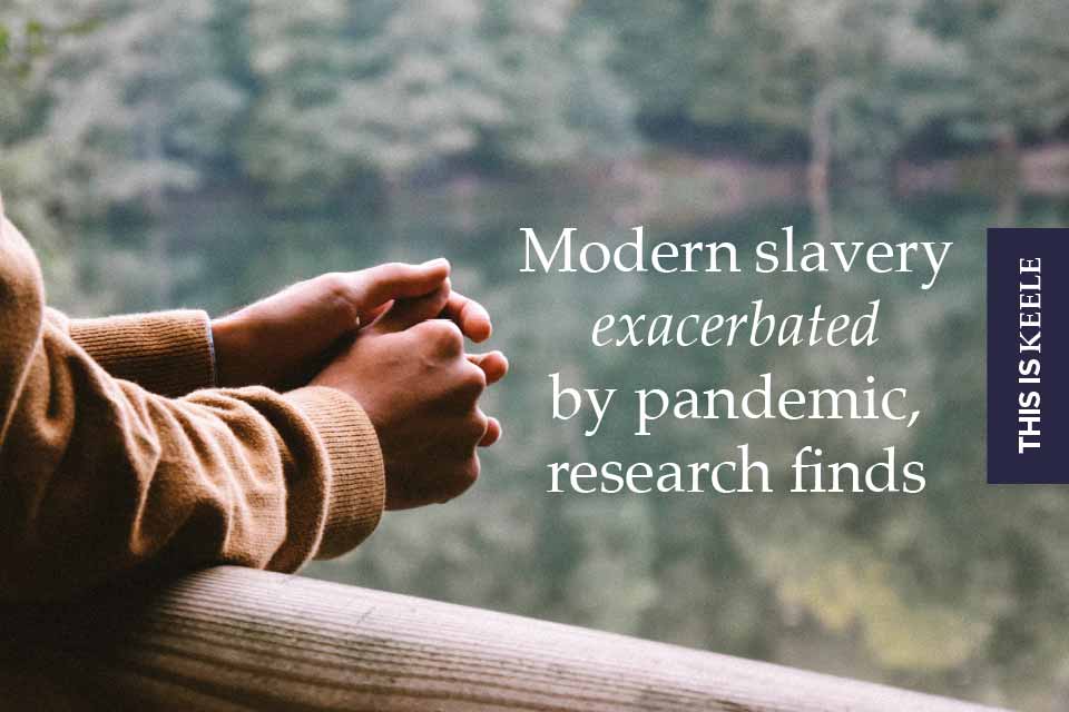 Keele Research Warns That Modern Slavery Has Been Exacerbated By Covid Keele University