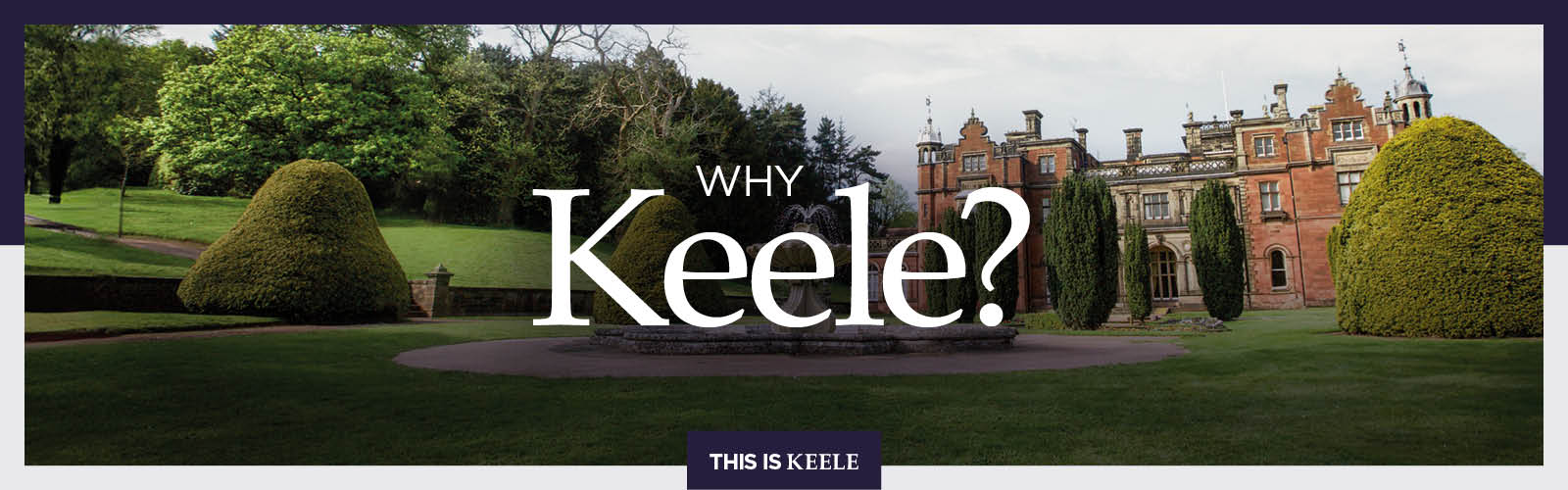 White text over a photo of a Keele Hall and the Italian Gardens. Text reads: Why Keele?