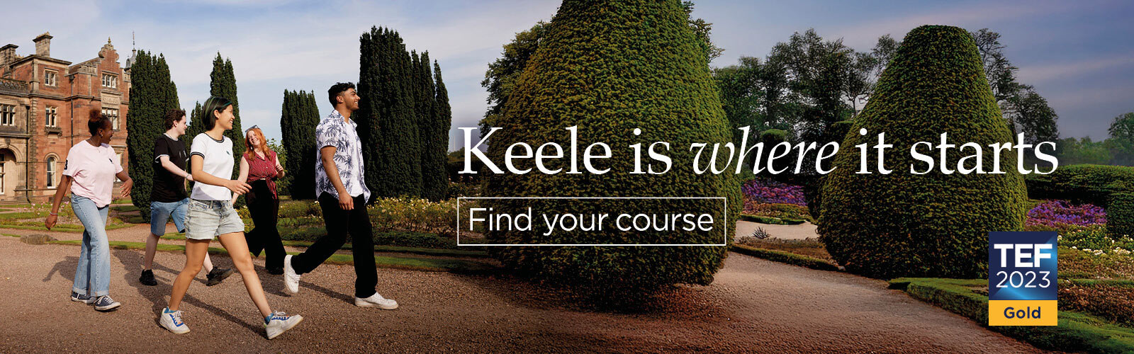 Keele is where it starts. Find your course.